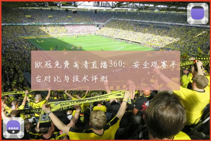 欧冠免费高清直播360:安全观赛平台对比与技术评测
