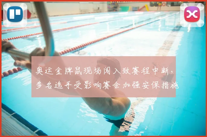 奥运金牌鼠现场闯入致赛程中断，多名选手受影响赛会加强安保措施