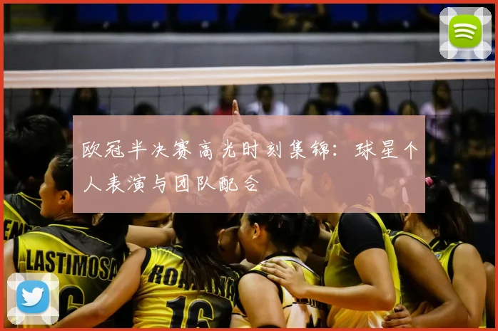 欧冠半决赛高光时刻集锦：球星个人表演与团队配合