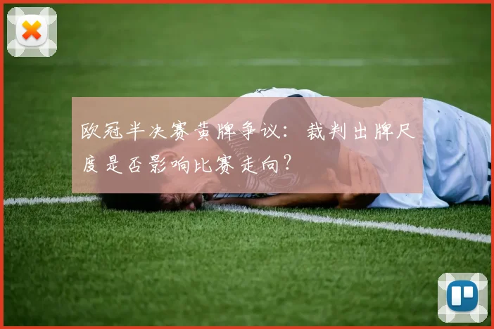 欧冠半决赛黄牌争议：裁判出牌尺度是否影响比赛走向？