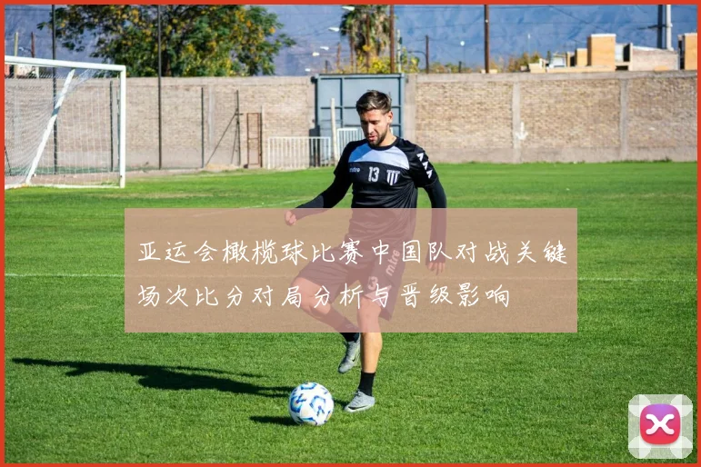 亚运会橄榄球比赛中国队对战关键场次比分对局分析与晋级影响