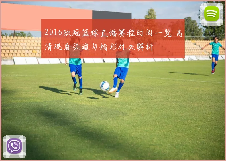 2016欧冠篮球直播赛程时间一览 高清观看渠道与精彩对决解析