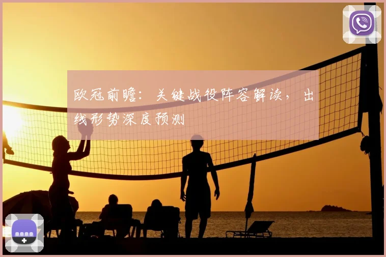 欧冠前瞻:关键战役阵容解读,出线形势深度预测