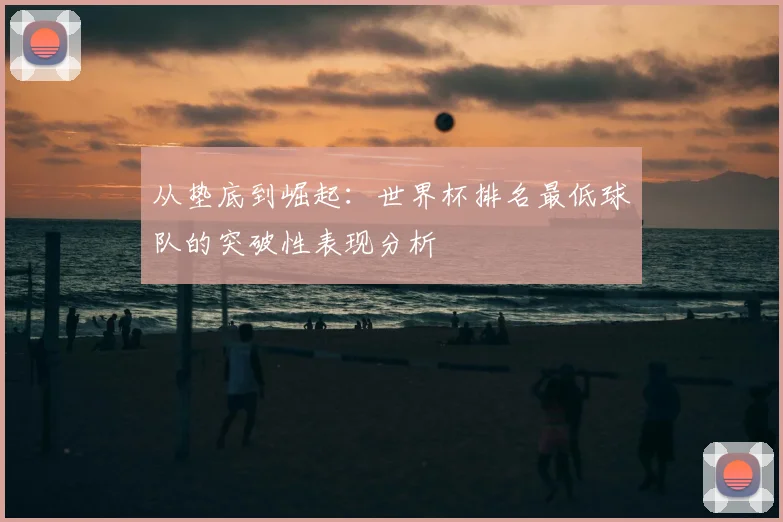 从垫底到崛起：世界杯排名最低球队的突破性表现分析