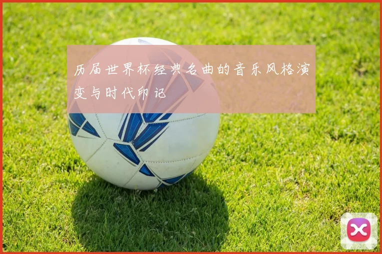 历届世界杯经典名曲的音乐风格演变与时代印记