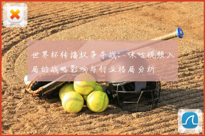 世界杯转播权争夺战：咪咕视频入局的战略影响与行业格局分析