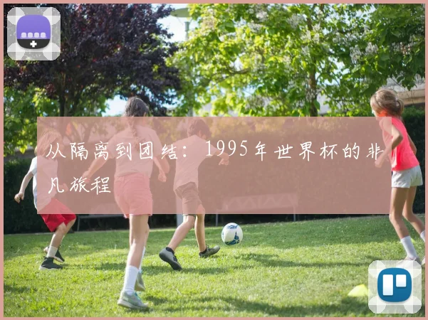 从隔离到团结：1995年世界杯的非凡旅程