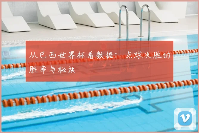 从巴西世界杯看数据:点球决胜的胜率与秘诀