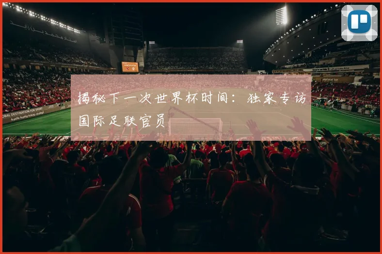 揭秘下一次世界杯时间:独家专访国际足联官员