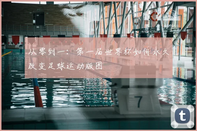 从零到一：第一届世界杯如何永久改变足球运动版图