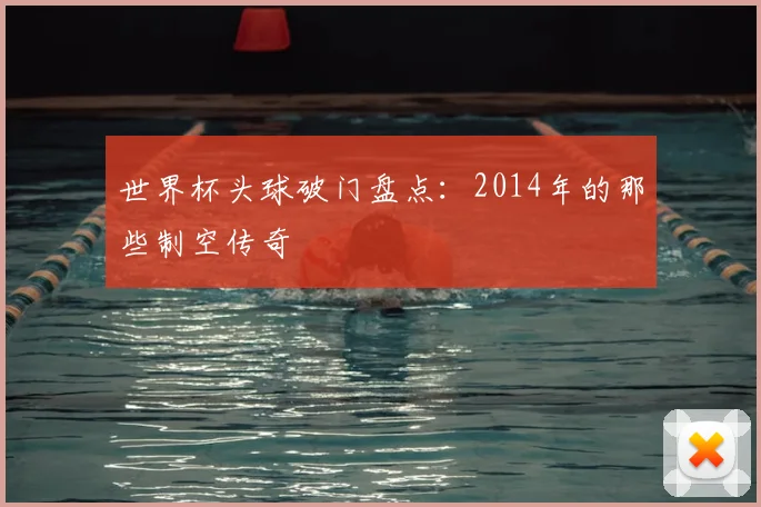 世界杯头球破门盘点:2014年的那些制空传奇