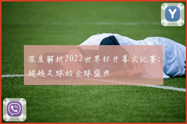 深度解析2022世界杯开幕式比赛:超越足球的全球盛典