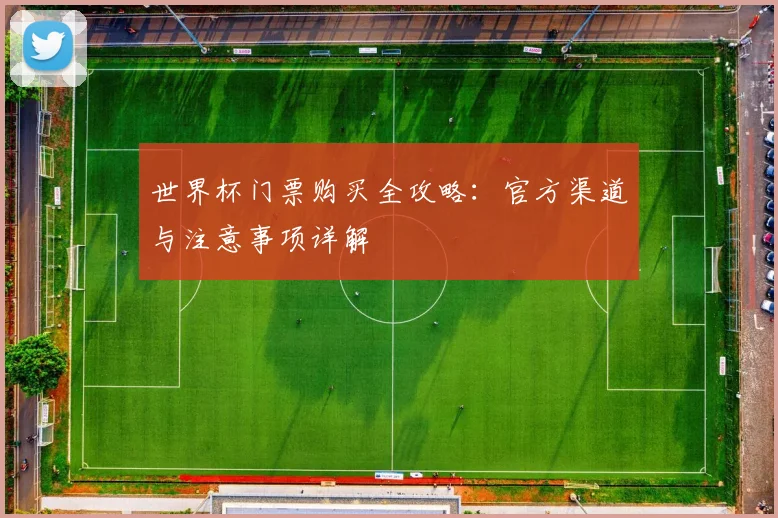 世界杯门票购买全攻略:官方渠道与注意事项详解