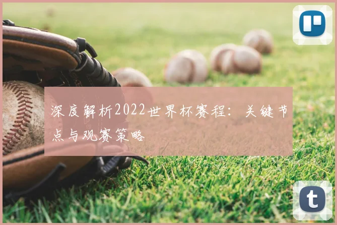 深度解析2022世界杯赛程：关键节点与观赛策略