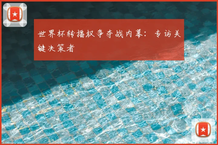 世界杯转播权争夺战内幕：专访关键决策者
