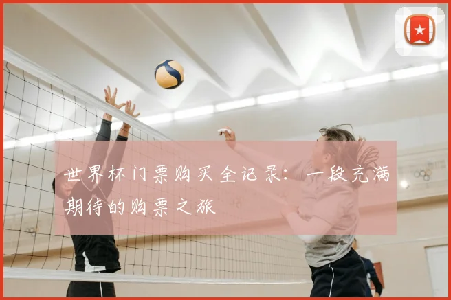 世界杯门票购买全记录:一段充满期待的购票之旅