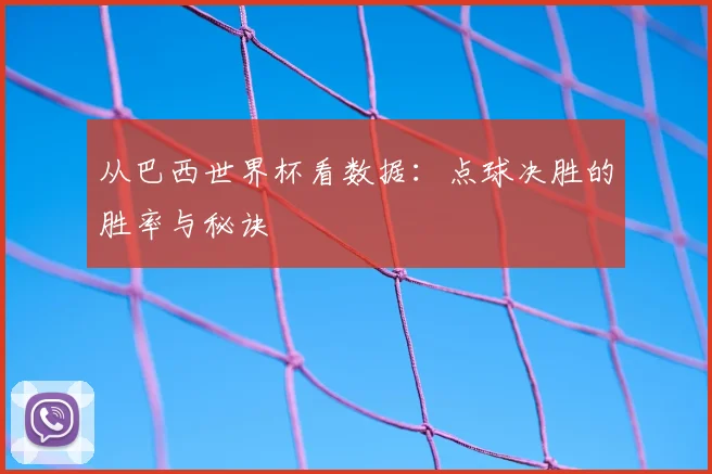 从巴西世界杯看数据:点球决胜的胜率与秘诀