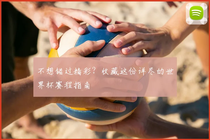 不想错过精彩?收藏这份详尽的世界杯赛程指南