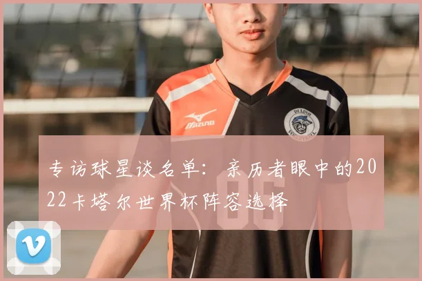 专访球星谈名单:亲历者眼中的2022卡塔尔世界杯阵容选择