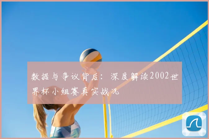 数据与争议背后：深度解读2002世界杯小组赛真实战况