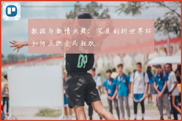 数据与激情共舞：深度剖析世界杯如何点燃全民狂欢