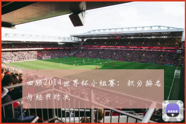 回顾2014世界杯小组赛：积分排名与经典对决