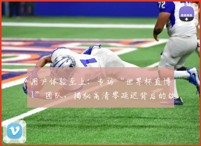 用户体验至上:专访“世界杯直博1”团队,揭秘高清零延迟背后的故事