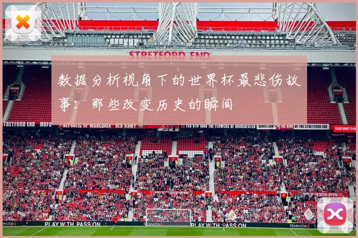 数据分析视角下的世界杯最悲伤故事：那些改变历史的瞬间