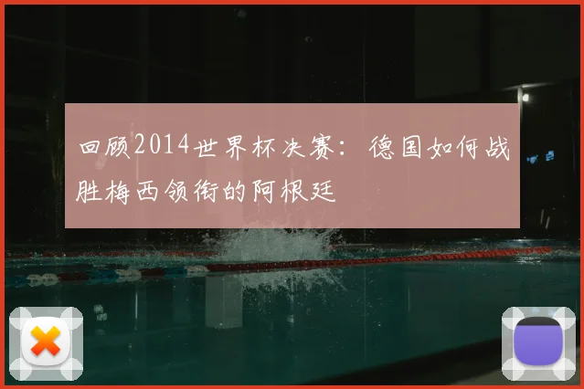 回顾2014世界杯决赛：德国如何战胜梅西领衔的阿根廷